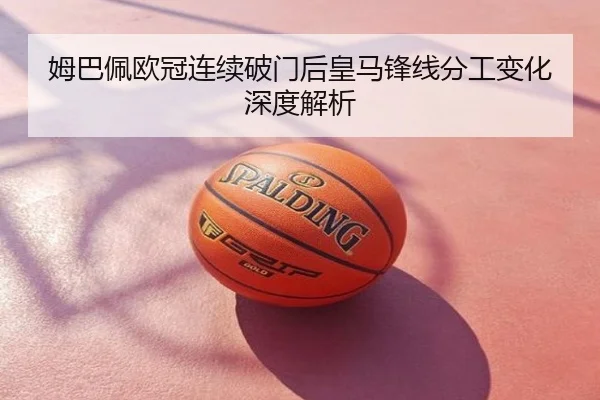 姆巴佩欧冠连续破门后皇马锋线分工变化深度解析