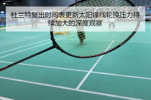 杜兰特复出时间表更新太阳锋线轮换压力持续加大的深度观察